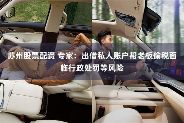 苏州股票配资 专家:出借私人账户帮老板偷税面临行政处罚等风险