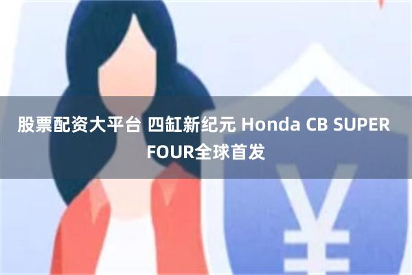 股票配资大平台 四缸新纪元 Honda CB SUPER FOUR全球首发