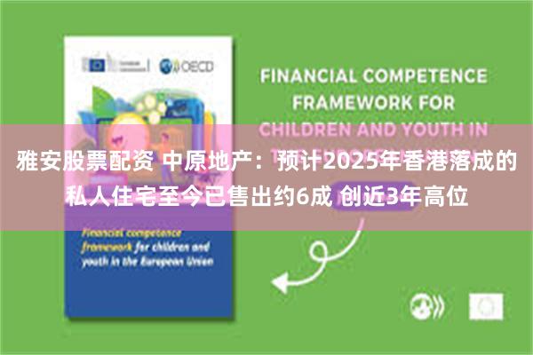 雅安股票配资 中原地产：预计2025年香港落成的私人住宅至今已售出约6成 创近3年高位