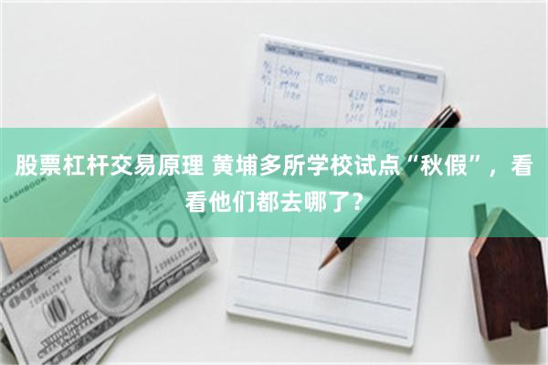 股票杠杆交易原理 黄埔多所学校试点“秋假”，看看他们都去哪了？