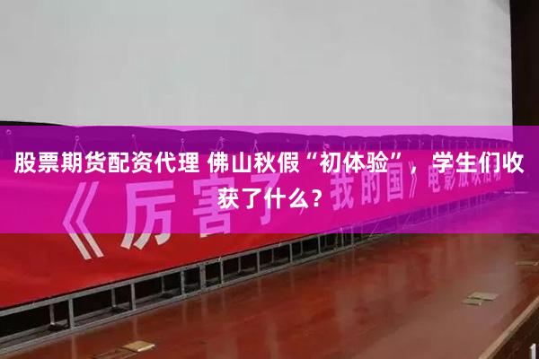 股票期货配资代理 佛山秋假“初体验”，学生们收获了什么？
