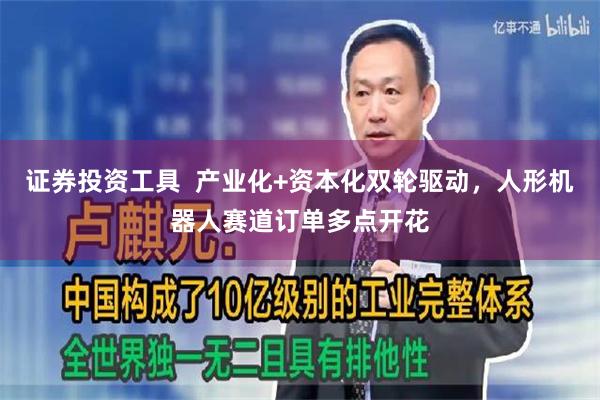 证券投资工具  产业化+资本化双轮驱动，人形机器人赛道订单多点开花
