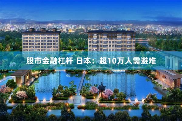 股市金融杠杆 日本：超10万人需避难