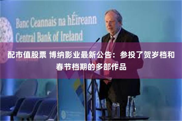 配市值股票 博纳影业最新公告:参投了贺岁档和春节档期的多部作品