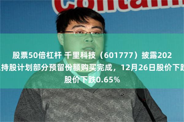 股票50倍杠杆 千里科技（601777）披露2025年员工持股计划部分预留份额购买完成，12月26日股价下跌0.65%