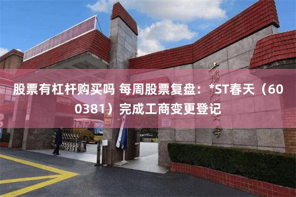 股票有杠杆购买吗 每周股票复盘：*ST春天（600381）完成工商变更登记