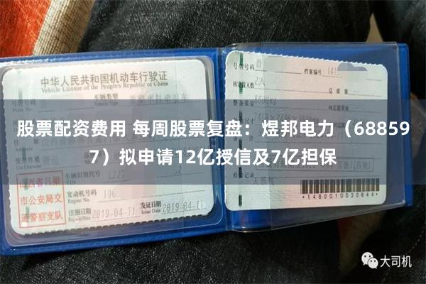 股票配资费用 每周股票复盘：煜邦电力（688597）拟申请12亿授信及7亿担保