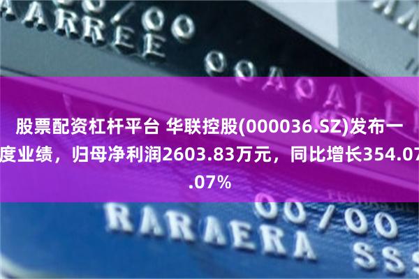 股票配资杠杆平台 华联控股(000036.SZ)发布一季度业绩，归母净利润2603.83万元，同比增长354.07%