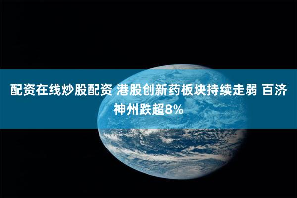 配资在线炒股配资 港股创新药板块持续走弱 百济神州跌超8%