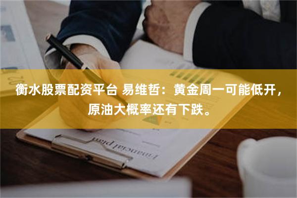 衡水股票配资平台 易维哲:黄金周一可能低开,原油大概率还有下跌。