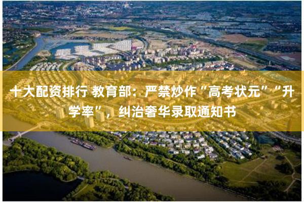 十大配资排行 教育部:严禁炒作“高考状元”“升学率”,纠治奢华录取通知书