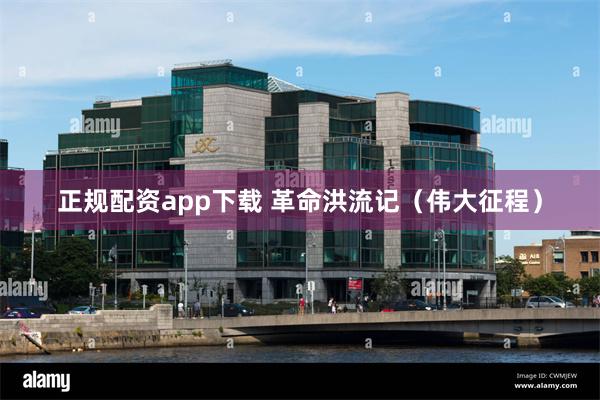 正规配资app下载 革命洪流记（伟大征程）