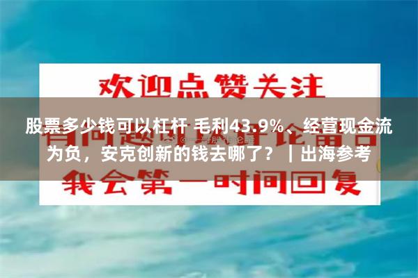 股票多少钱可以杠杆 毛利43.9%、经营现金流为负，安克创新的钱去哪了？｜出海参考