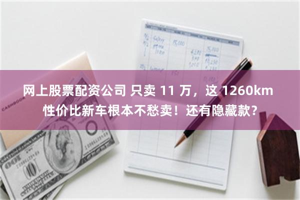 网上股票配资公司 只卖 11 万,这 1260km 性价比新车根本不愁卖!还有隐藏款?