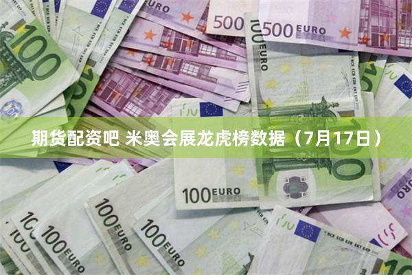 期货配资吧 米奥会展龙虎榜数据(7月17日)