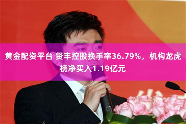 黄金配资平台 贤丰控股换手率36.79%,机构龙虎榜净买入1.19亿元