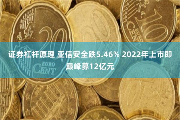 证券杠杆原理 亚信安全跌5.46% 2022年上市即巅峰募12亿元