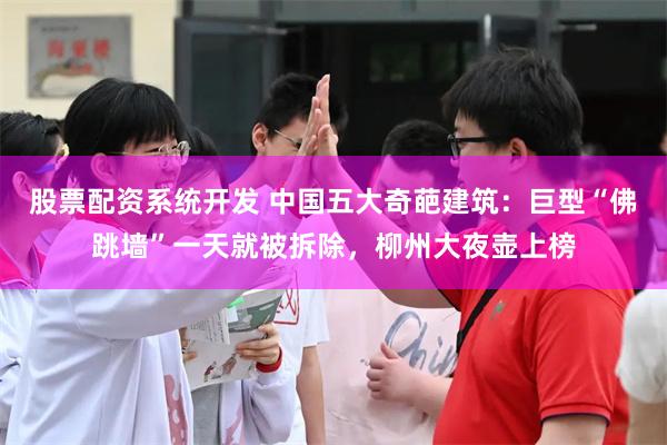 股票配资系统开发 中国五大奇葩建筑:巨型“佛跳墙”一天就被拆除,柳州大夜壶上榜