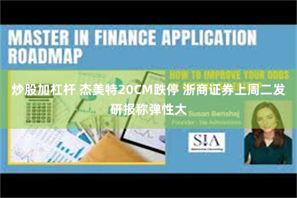 炒股加杠杆 杰美特20CM跌停 浙商证券上周二发研报称弹性大