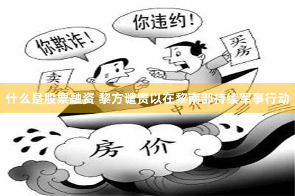 什么是股票融资 黎方谴责以在黎南部持续军事行动