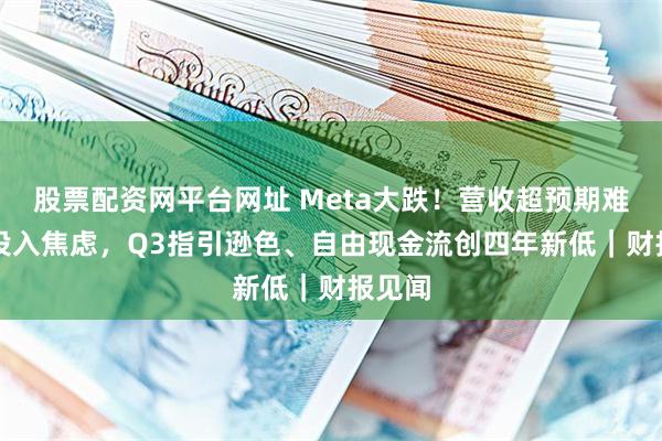 股票配资网平台网址 Meta大跌!营收超预期难掩AI投入焦虑,Q3指引逊色、自由现金流创四年新低|财报见闻