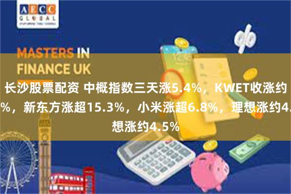 长沙股票配资 中概指数三天涨5.4%,KWET收涨约1.8%,新东方涨超15.3%,小米涨超6.8%,理想涨约4.5%