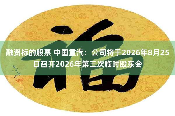 融资标的股票 中国重汽：公司将于2026年8月25日召开2026年第三次临时股东会