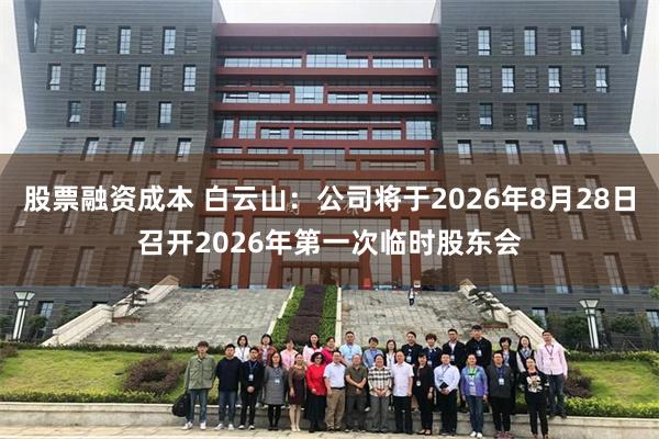 股票融资成本 白云山：公司将于2026年8月28日召开2026年第一次临时股东会