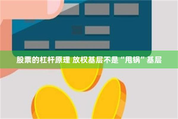 股票的杠杆原理 放权基层不是“甩锅”基层
