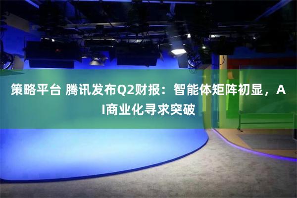 策略平台 腾讯发布Q2财报：智能体矩阵初显，AI商业化寻求突破