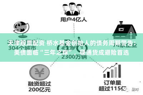 天津股票配资 桥水基金创始人的债务周期警告：美债面临“三年之痒”，硬通货成避险首选