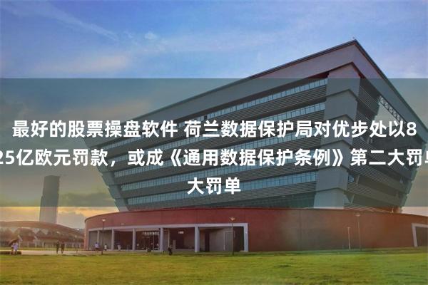 最好的股票操盘软件 荷兰数据保护局对优步处以8.25亿欧元罚款，或成《通用数据保护条例》第二大罚单