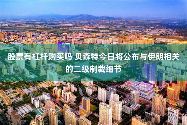 股票有杠杆购买吗 贝森特今日将公布与伊朗相关的二级制裁细节