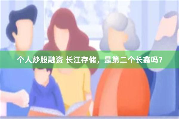 个人炒股融资 长江存储，是第二个长鑫吗？