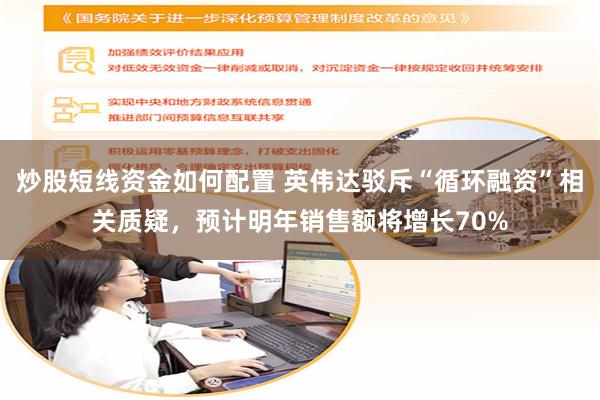 炒股短线资金如何配置 英伟达驳斥“循环融资”相关质疑,预计明年销售额将增长70%