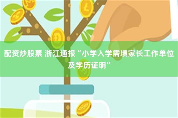 配资炒股票 浙江通报“小学入学需填家长工作单位及学历证明”