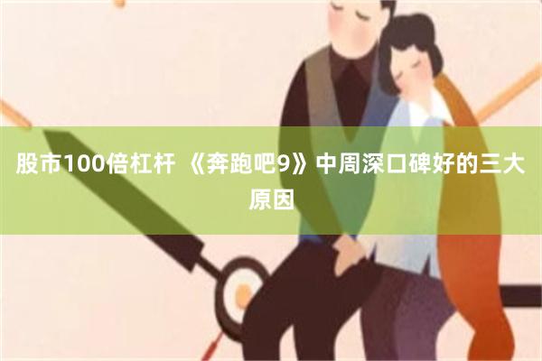 股市100倍杠杆 《奔跑吧9》中周深口碑好的三大原因