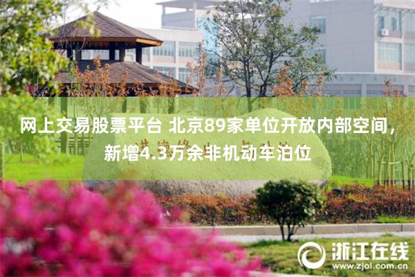 网上交易股票平台 北京89家单位开放内部空间,新增4.3万余非机动车泊位