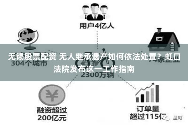 无锡股票配资 无人继承遗产如何依法处置？虹口法院发布这一工作指南