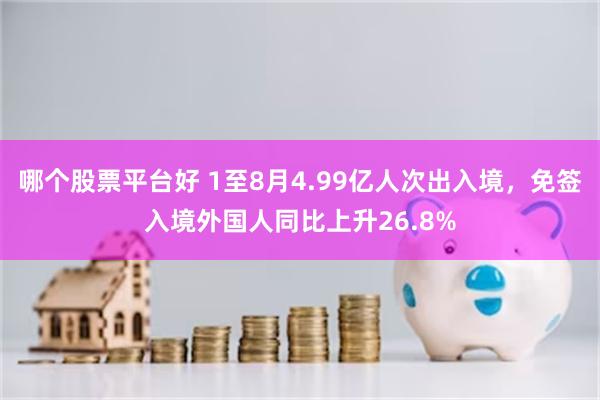 哪个股票平台好 1至8月4.99亿人次出入境,免签入境外国人同比上升26.8%