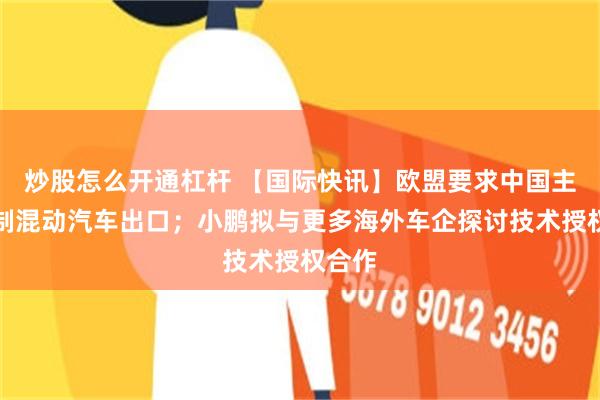 炒股怎么开通杠杆 【国际快讯】欧盟要求中国主动限制混动汽车出口；小鹏拟与更多海外车企探讨技术授权合作