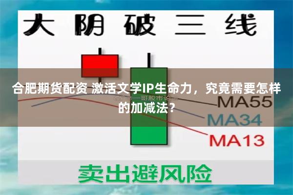 合肥期货配资 激活文学IP生命力，究竟需要怎样的加减法？