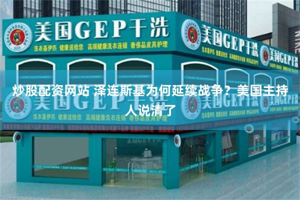 炒股配资网站 泽连斯基为何延续战争?美国主持人说清了
