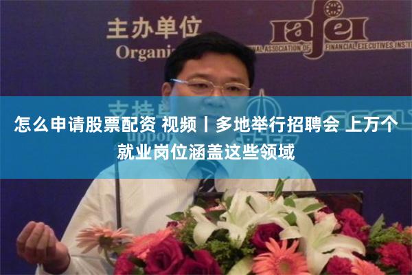 怎么申请股票配资 视频丨多地举行招聘会 上万个就业岗位涵盖这些领域