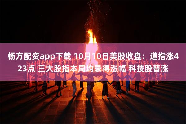杨方配资app下载 10月10日美股收盘：道指涨423点 三大股指本周均录得涨幅 科技股普涨