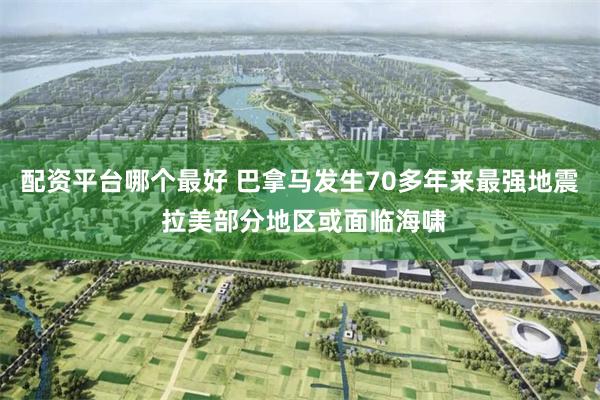 配资平台哪个最好 巴拿马发生70多年来最强地震 拉美部分地区或面临海啸