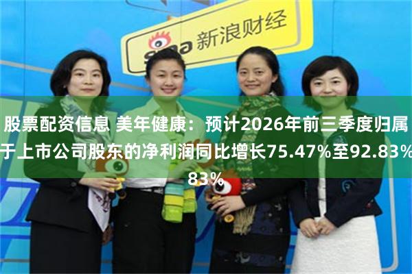 股票配资信息 美年健康：预计2026年前三季度归属于上市公司股东的净利润同比增长75.47%至92.83%
