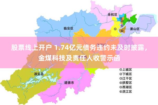 股票线上开户 1.74亿元债务违约未及时披露，金煤科技及责任人收警示函