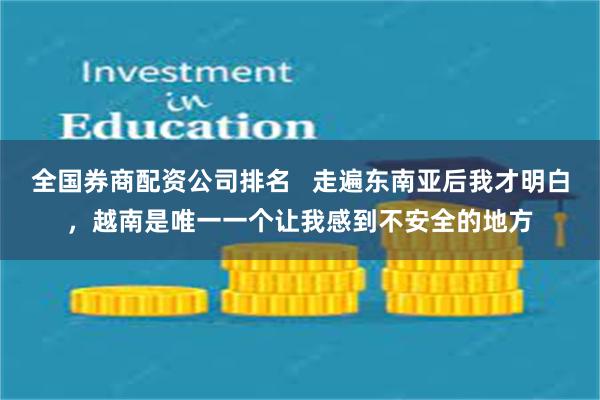 全国券商配资公司排名   走遍东南亚后我才明白，越南是唯一一个让我感到不安全的地方