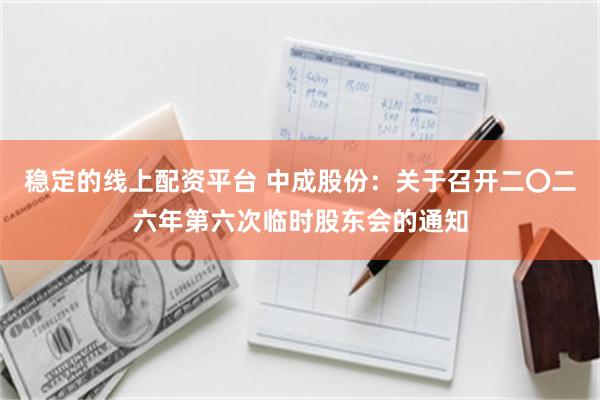稳定的线上配资平台 中成股份：关于召开二〇二六年第六次临时股东会的通知